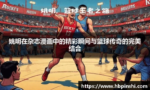 姚明在杂志漫画中的精彩瞬间与篮球传奇的完美结合