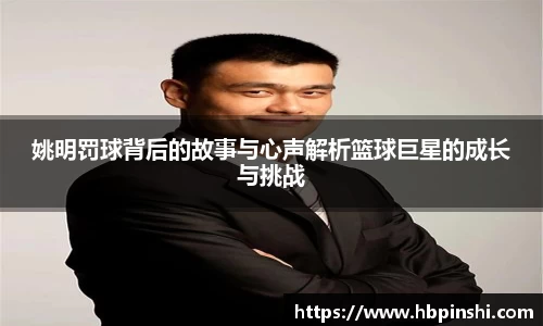 姚明罚球背后的故事与心声解析篮球巨星的成长与挑战