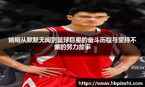 姚明从默默无闻到篮球巨星的奋斗历程与坚持不懈的努力故事