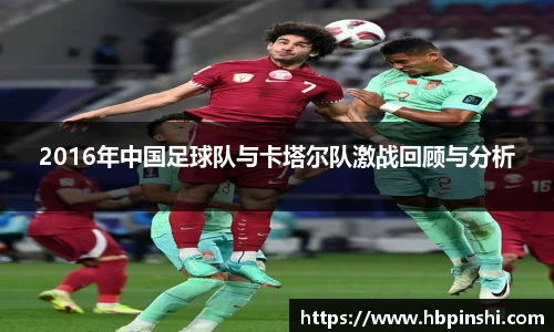 2016年中国足球队与卡塔尔队激战回顾与分析