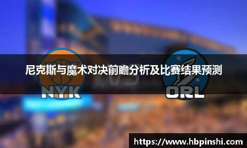 尼克斯与魔术对决前瞻分析及比赛结果预测